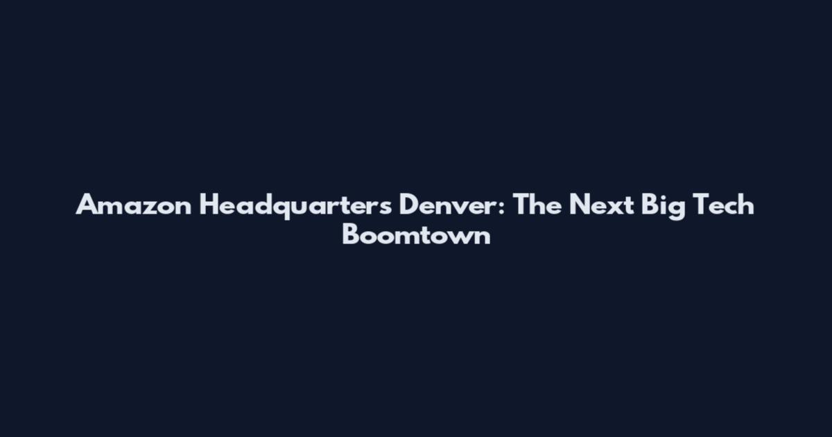 Amazon Headquarters Denver: The Next Big Tech Boomtown
