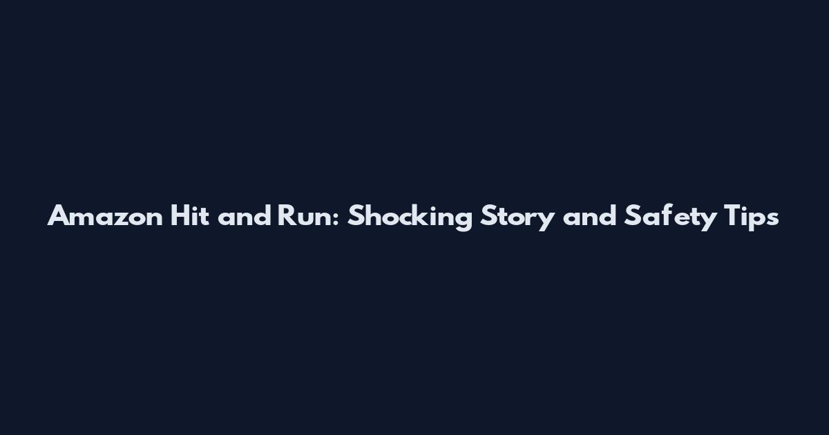 Amazon Hit and Run: Shocking Story and Safety Tips