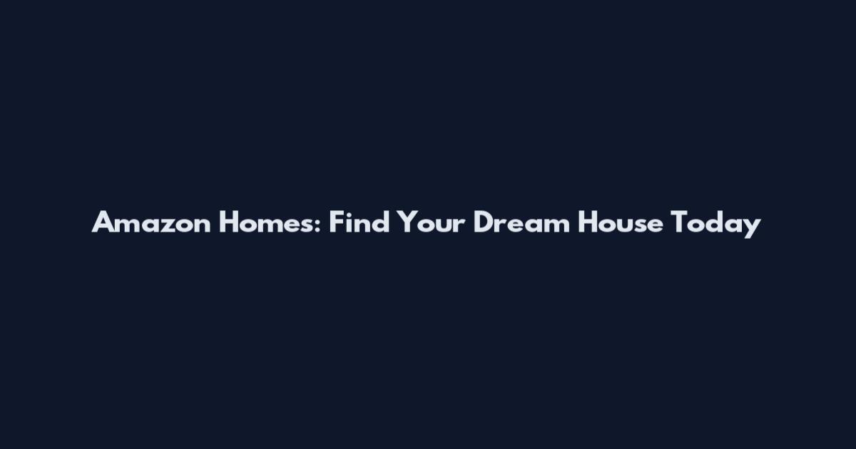 Amazon Homes: Find Your Dream House Today