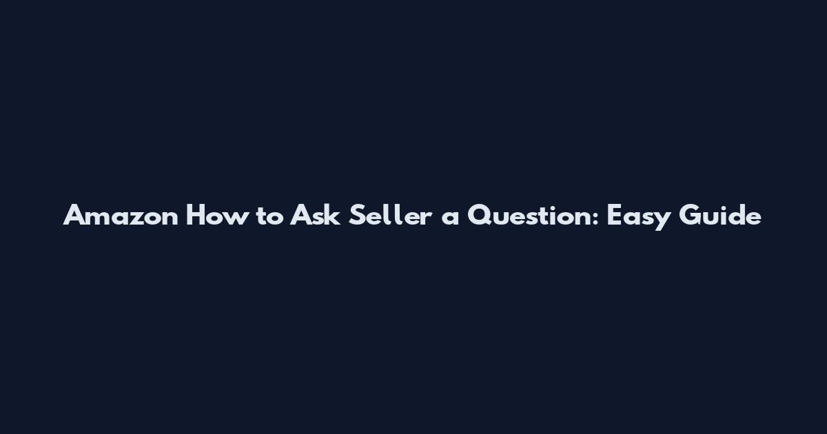 Amazon How to Ask Seller a Question: Easy Guide