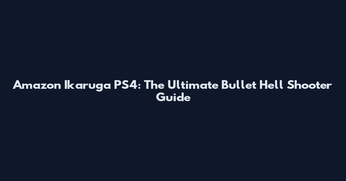 Amazon Ikaruga PS4: The Ultimate Bullet Hell Shooter Guide