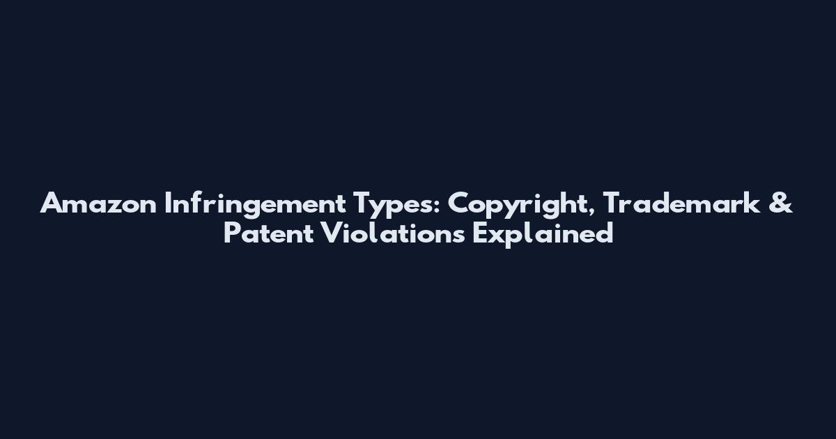 Amazon Infringement Types: Copyright, Trademark & Patent Violations Explained