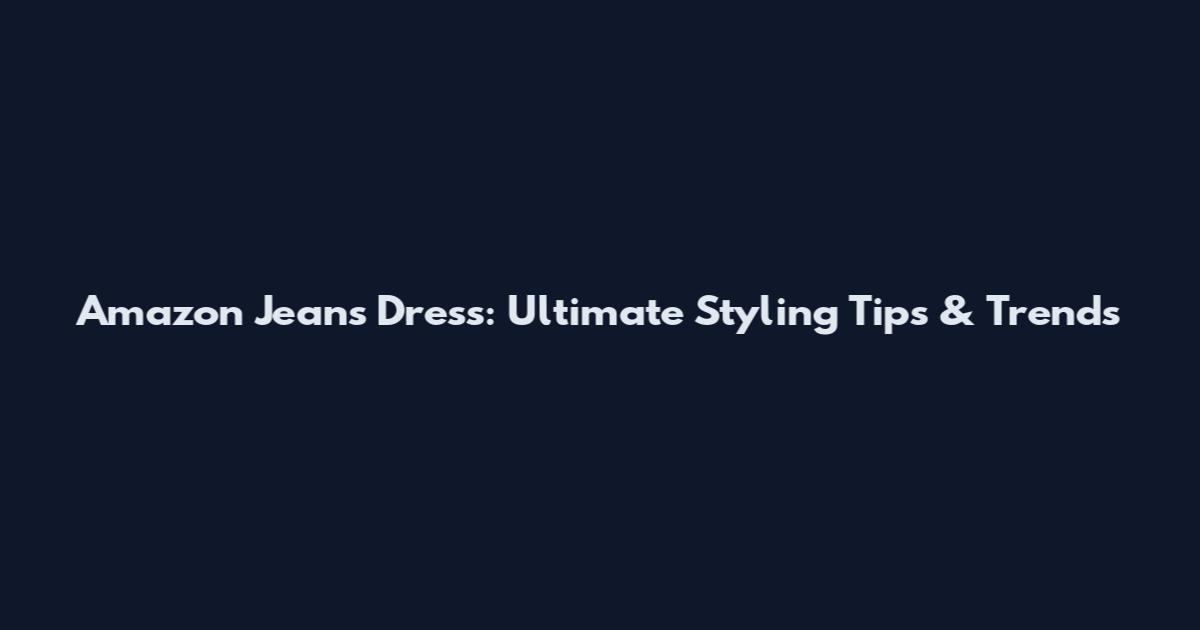 Amazon Jeans Dress: Ultimate Styling Tips & Trends