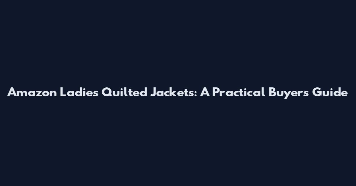 Amazon Ladies Quilted Jackets: A Practical Buyer's Guide