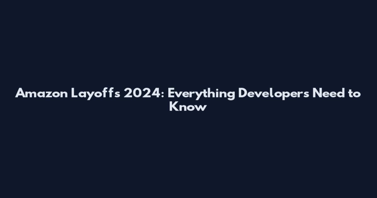 Amazon Layoffs 2024: Everything Developers Need to Know