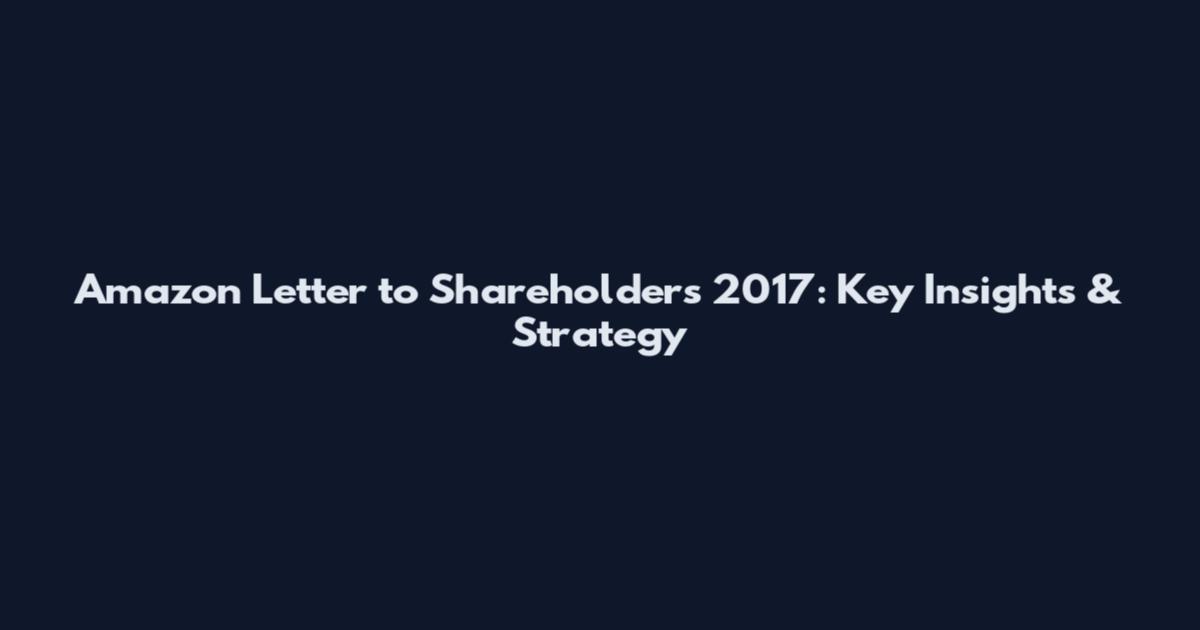 Amazon Letter to Shareholders 2017: Key Insights & Strategy