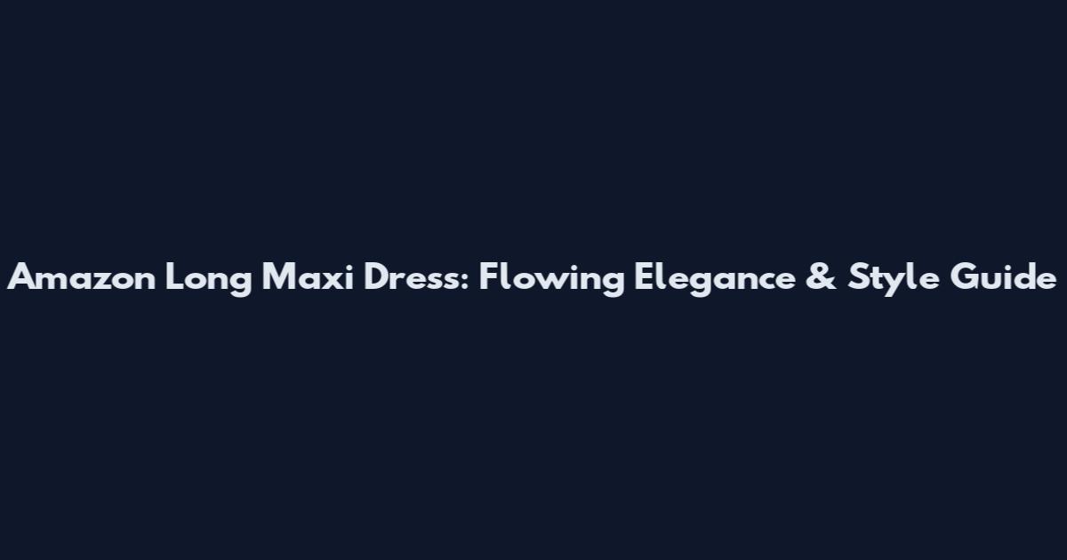 Amazon Long Maxi Dress: Flowing Elegance & Style Guide