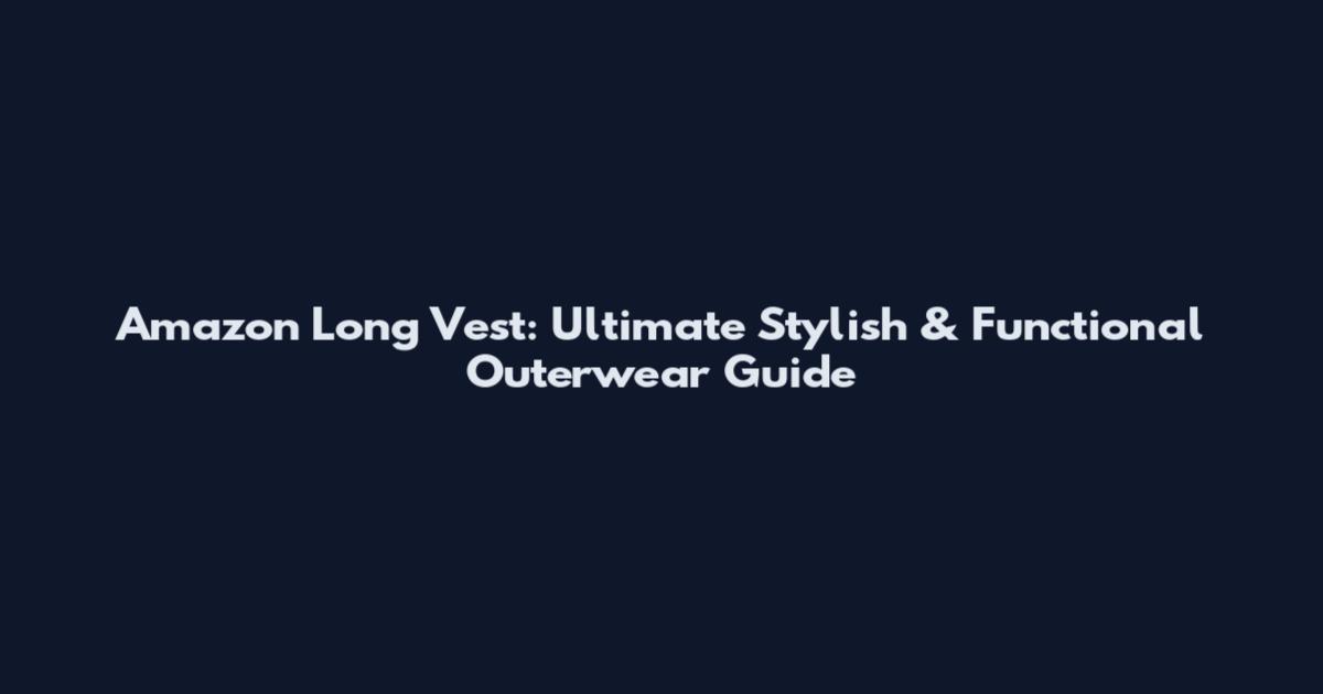 Amazon Long Vest: Ultimate Stylish & Functional Outerwear Guide