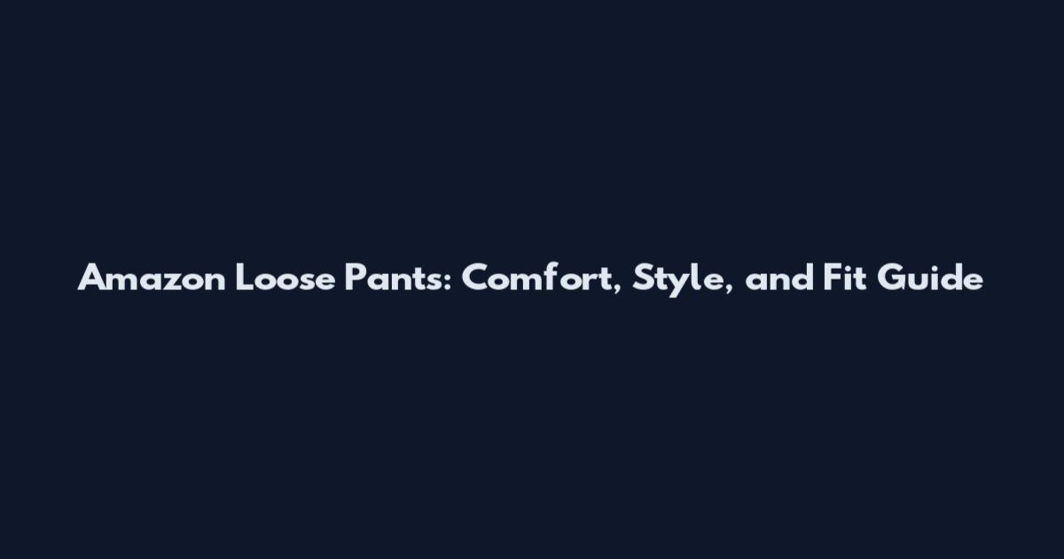 Amazon Loose Pants: Comfort, Style, and Fit Guide