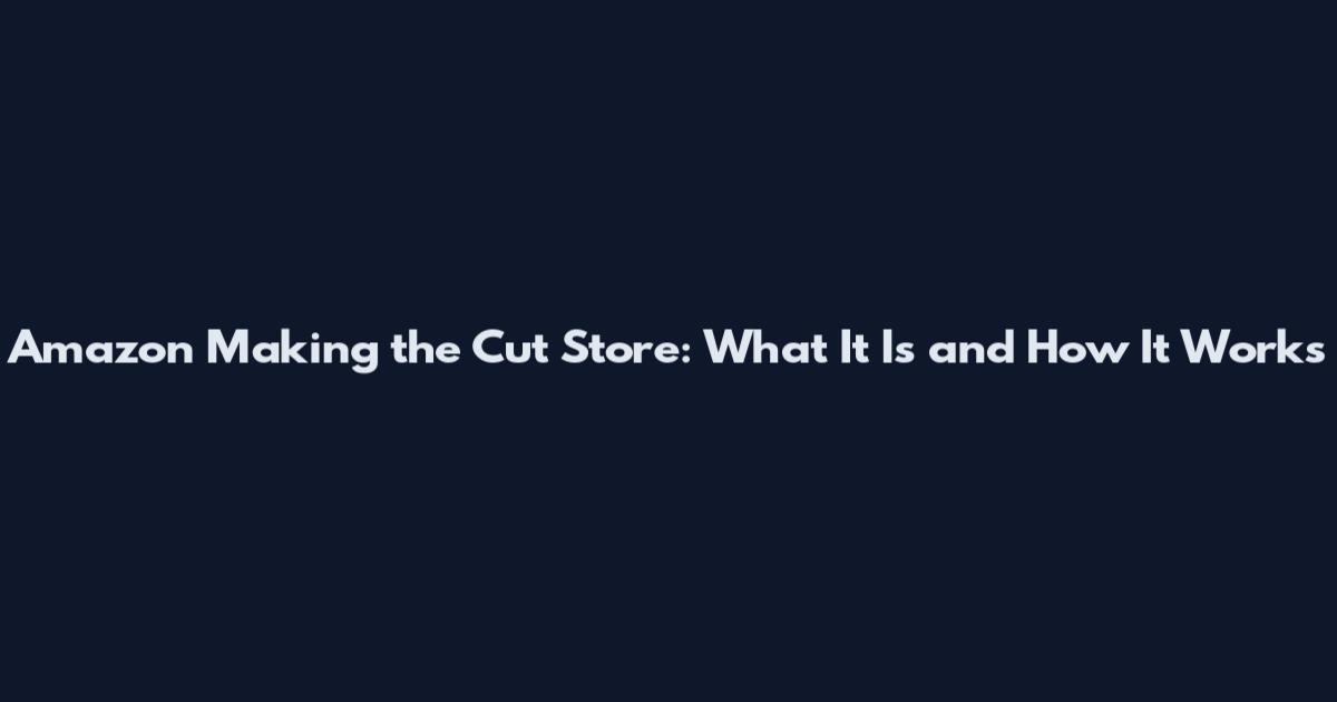 Amazon Making the Cut Store: What It Is and How It Works