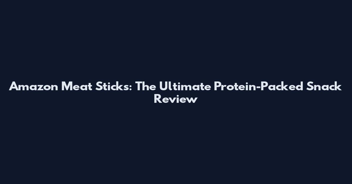 Amazon Meat Sticks: The Ultimate Protein-Packed Snack Review