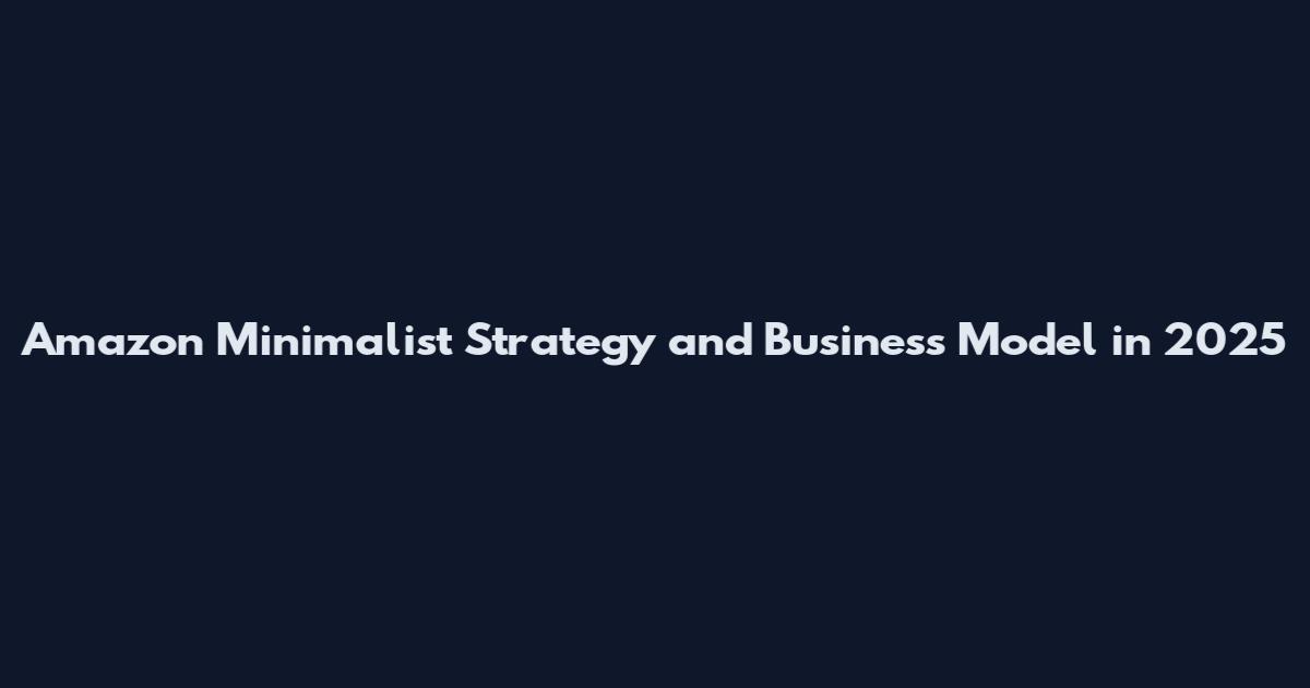 Amazon Minimalist Strategy and Business Model in 2025