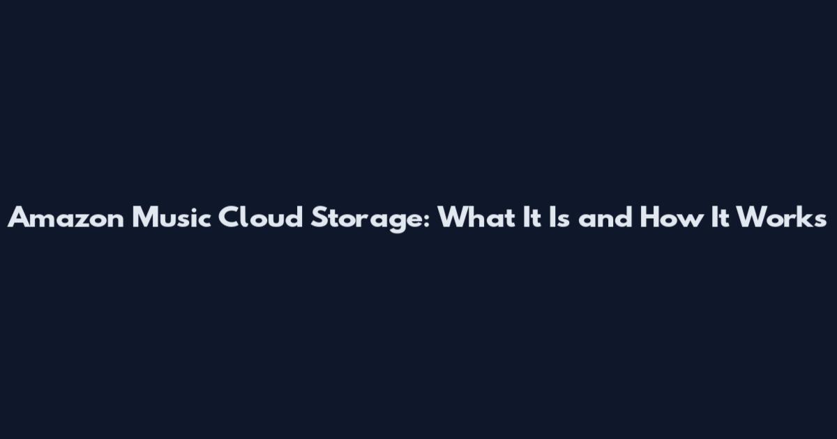 Amazon Music Cloud Storage: What It Is and How It Works
