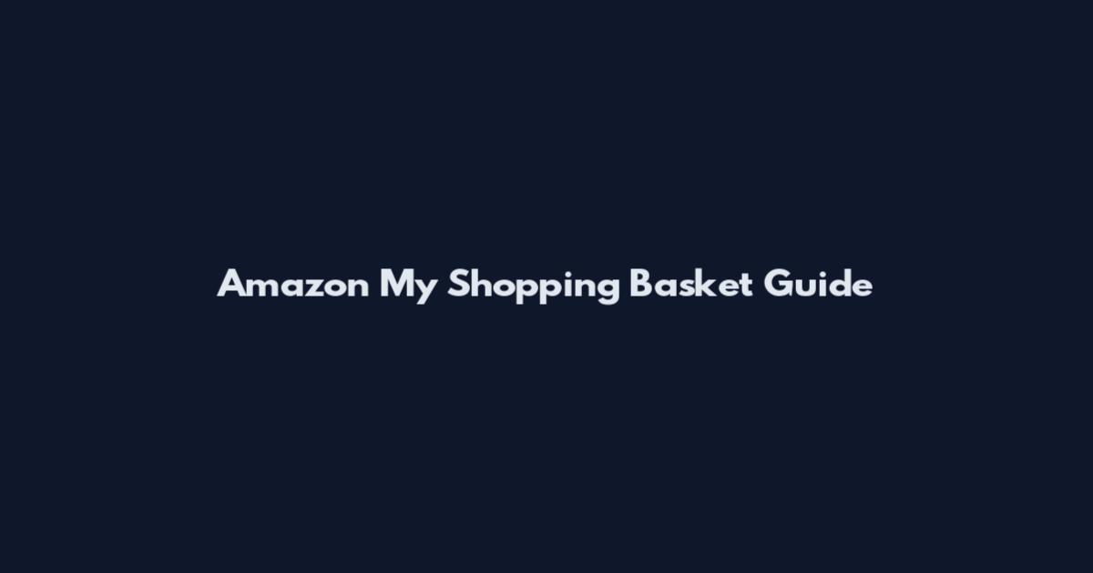 Amazon My Shopping Basket Guide