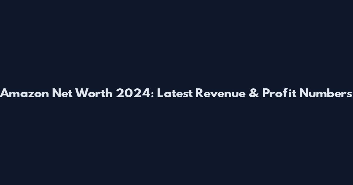 Amazon Net Worth 2024: Latest Revenue & Profit Numbers