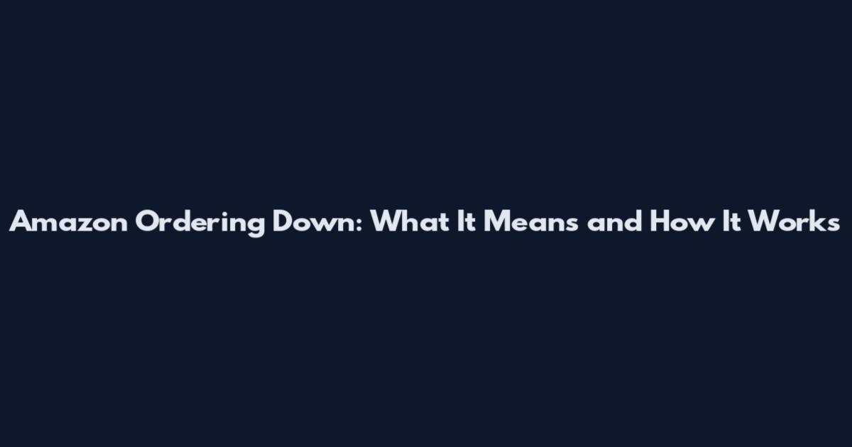 Amazon Ordering Down: What It Means and How It Works