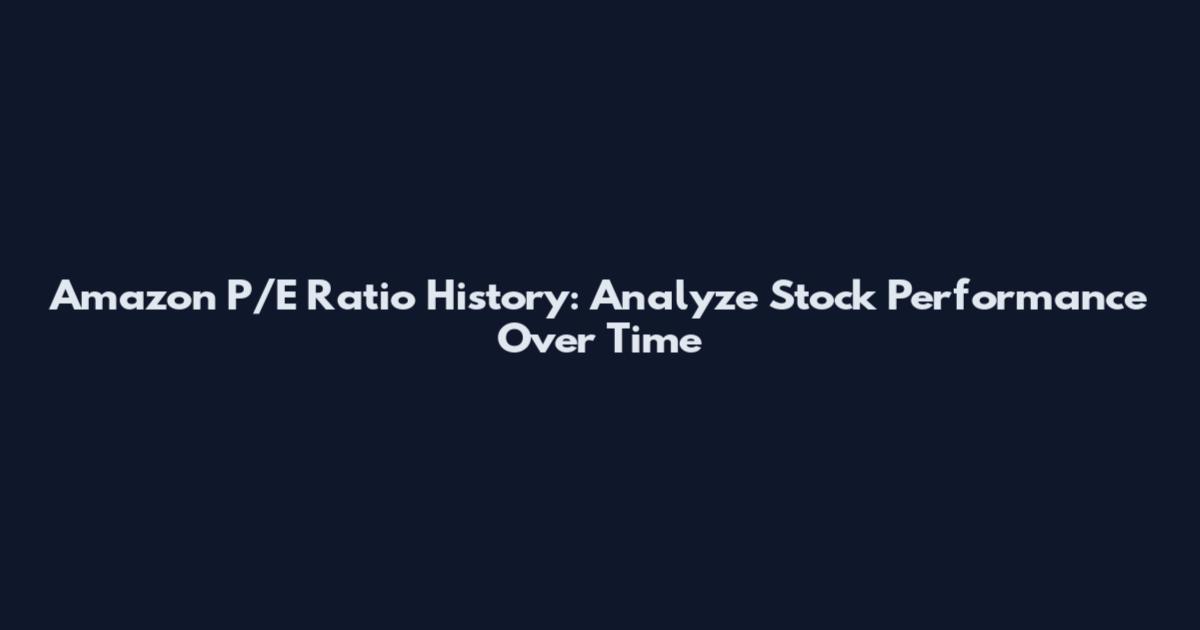 Amazon P/E Ratio History: Analyze Stock Performance Over Time