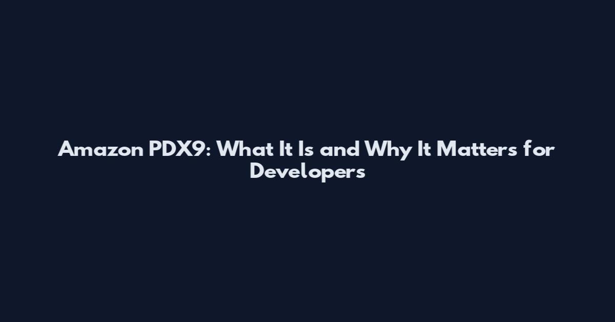 Amazon PDX9: What It Is and Why It Matters for Developers