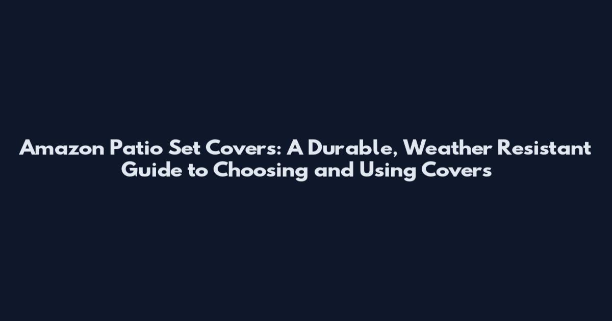 Amazon Patio Set Covers: A Durable, Weather Resistant Guide to Choosing and Using Covers