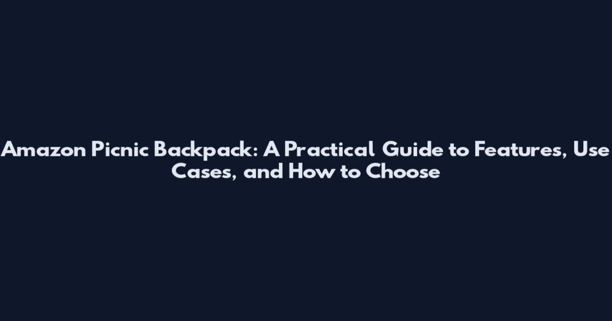 Amazon Picnic Backpack: A Practical Guide to Features, Use Cases, and How to Choose