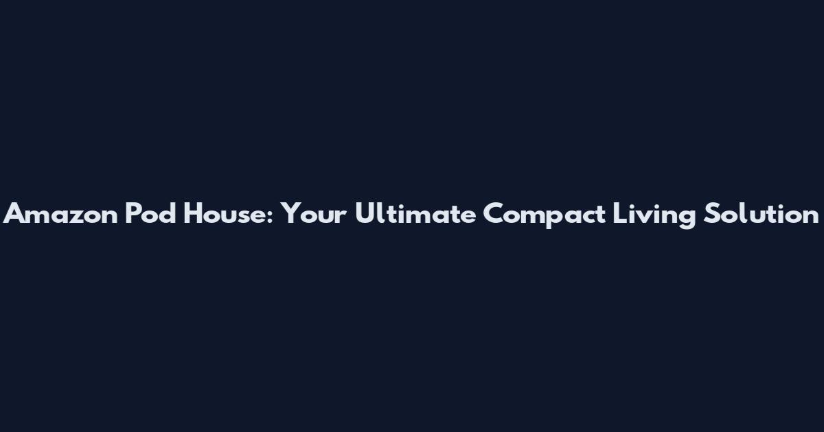 Amazon Pod House: Your Ultimate Compact Living Solution