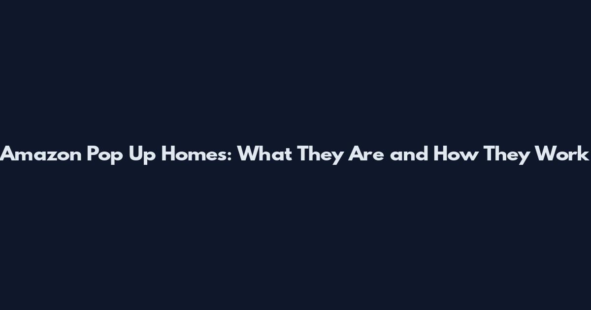 Amazon Pop Up Homes: What They Are and How They Work