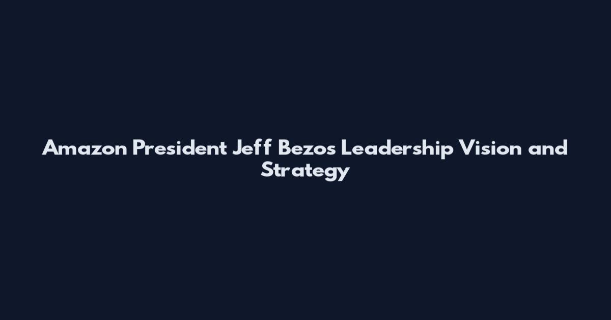 Amazon President Jeff Bezos Leadership Vision and Strategy