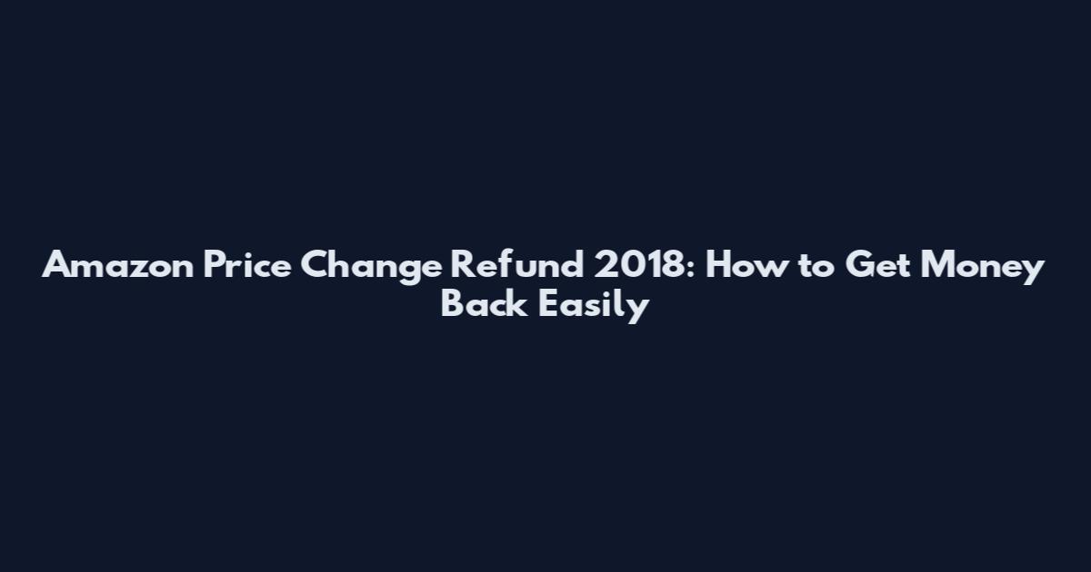 Amazon Price Change Refund 2018: How to Get Money Back Easily