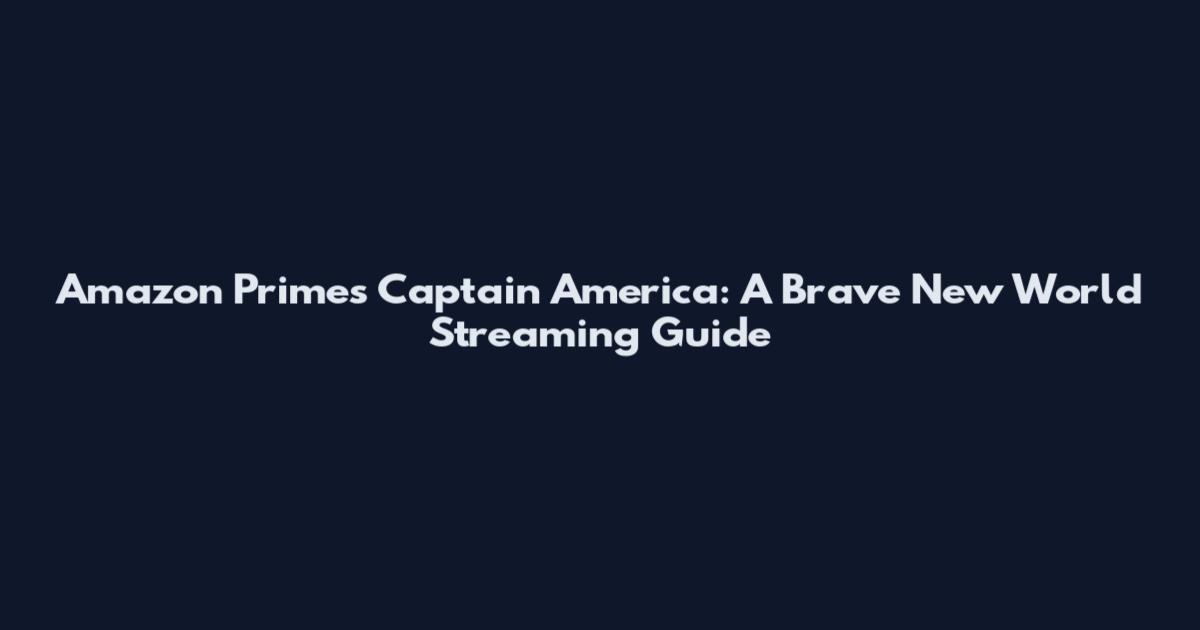 Amazon Prime's Captain America: A Brave New World Streaming Guide