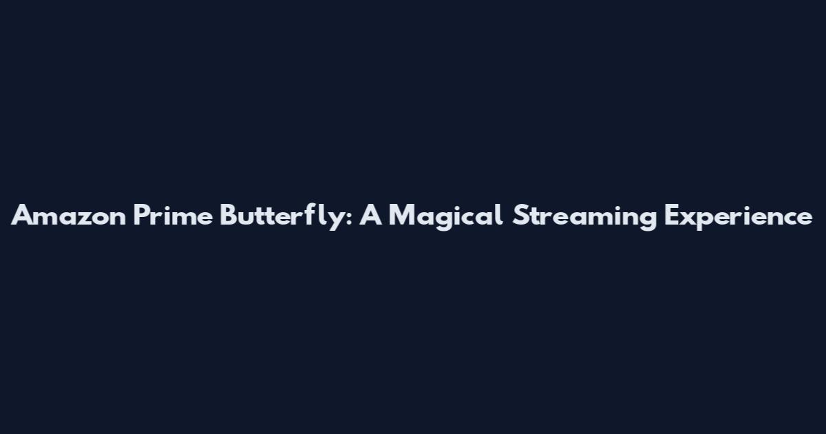 Amazon Prime Butterfly: A Magical Streaming Experience