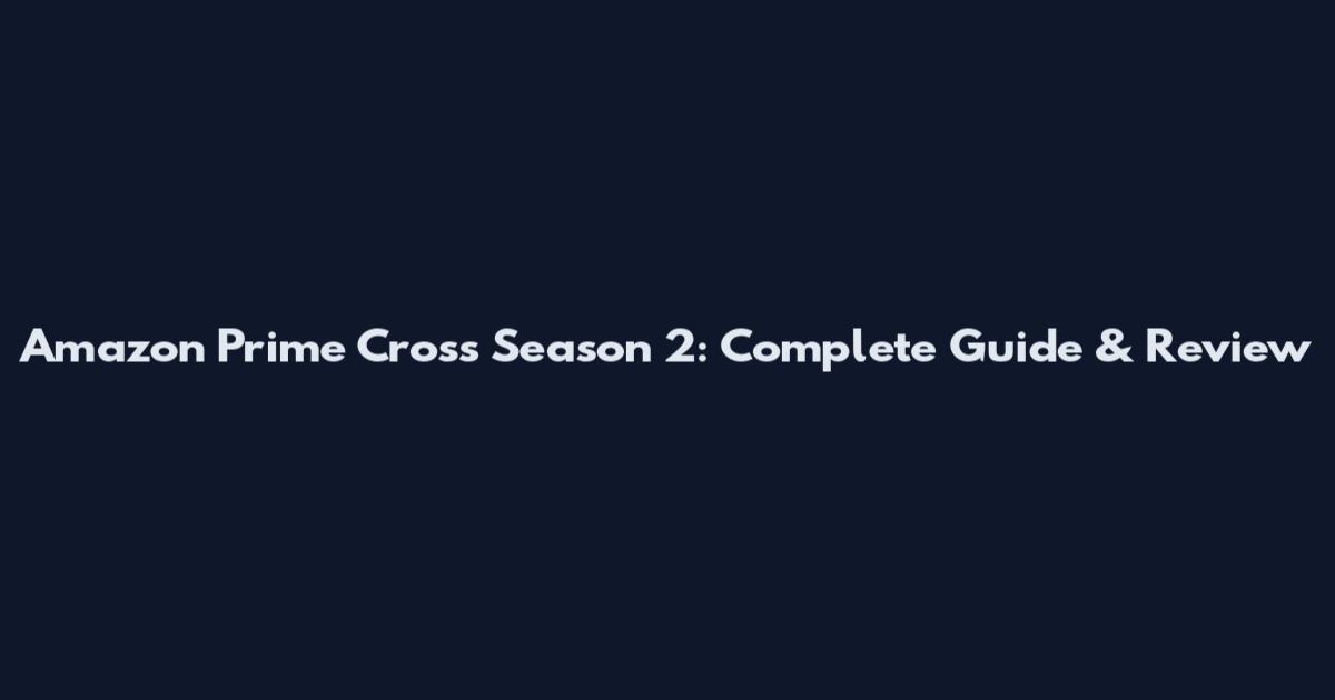 Amazon Prime Cross Season 2: Complete Guide & Review