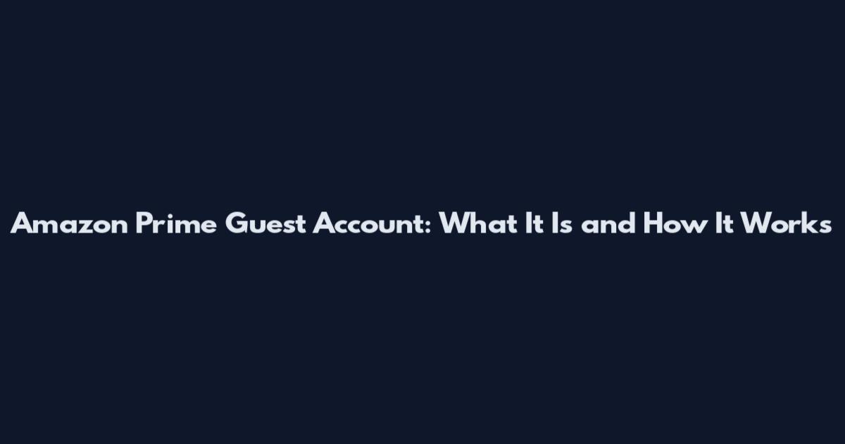 Amazon Prime Guest Account: What It Is and How It Works