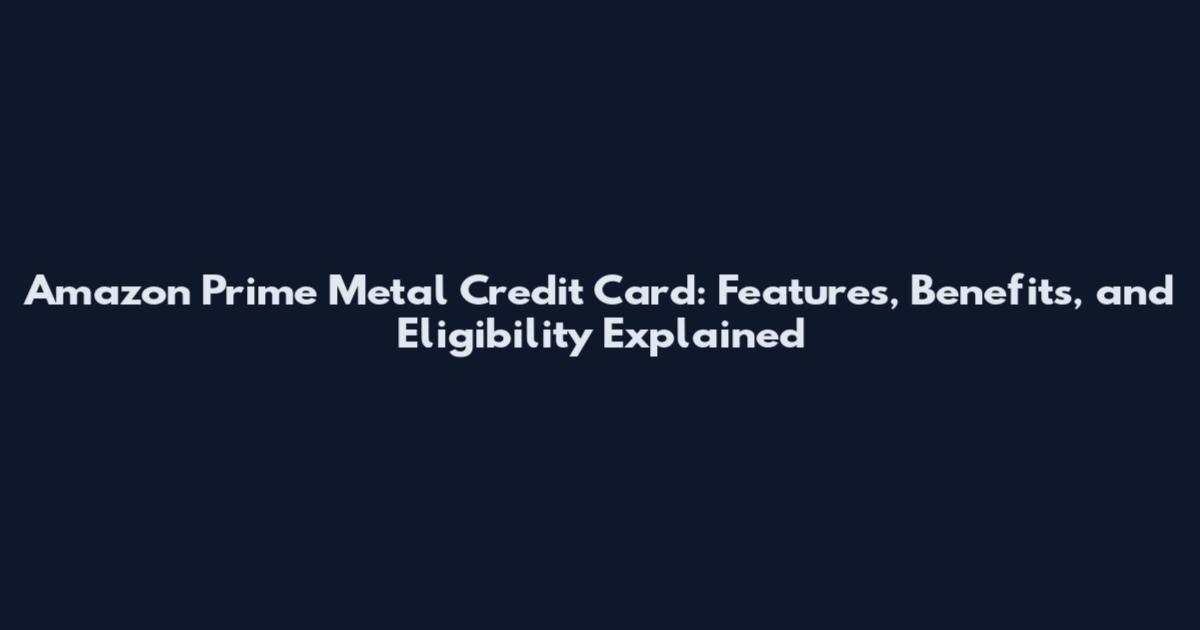 Amazon Prime Metal Credit Card: Features, Benefits, and Eligibility Explained