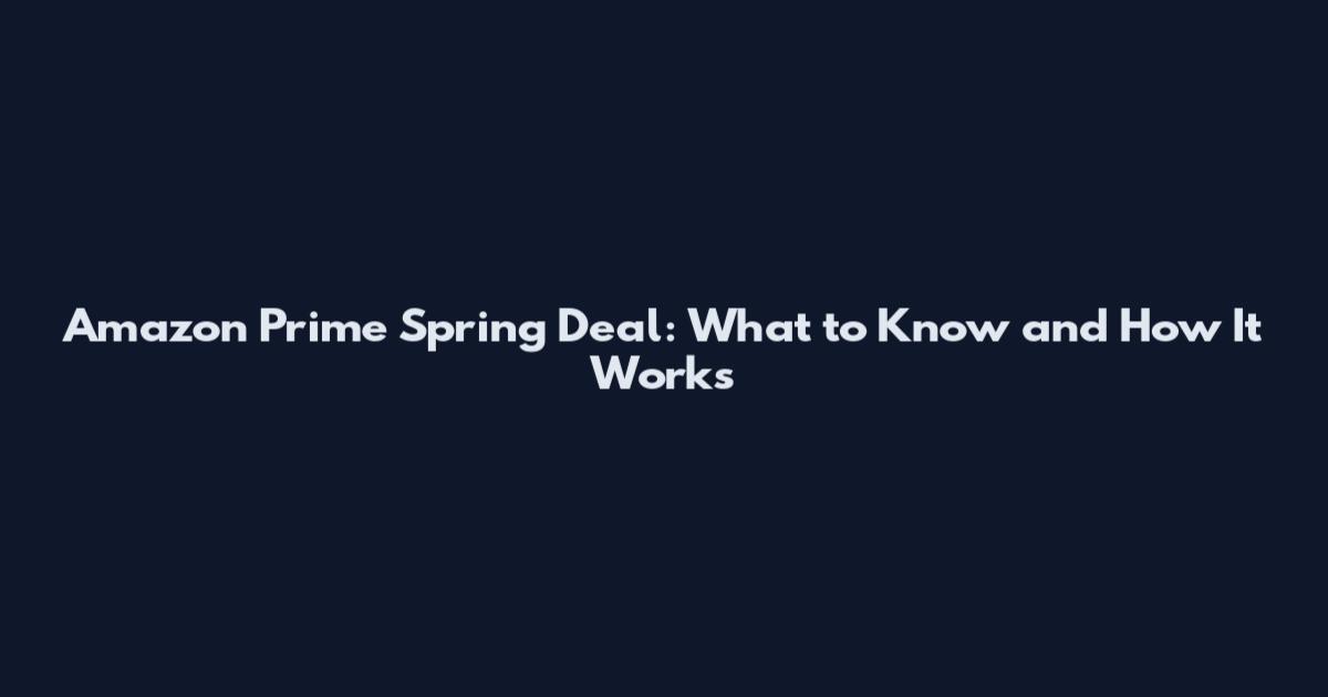 Amazon Prime Spring Deal: What to Know and How It Works