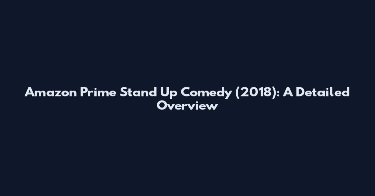 Amazon Prime Stand Up Comedy (2018): A Detailed Overview