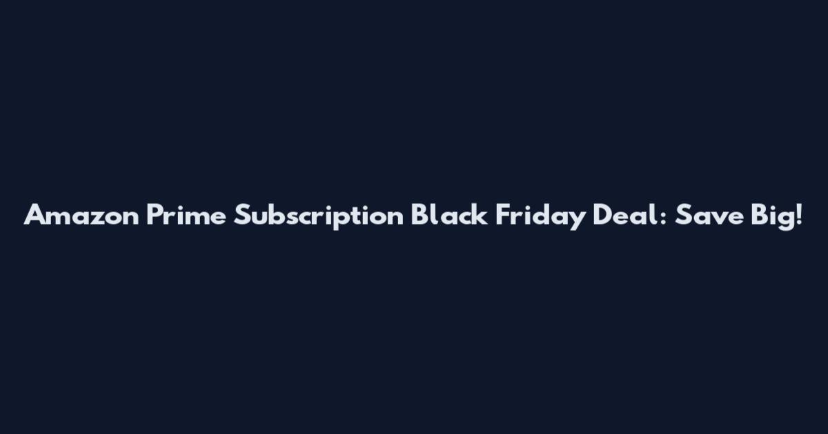 Amazon Prime Subscription Black Friday Deal: Save Big!