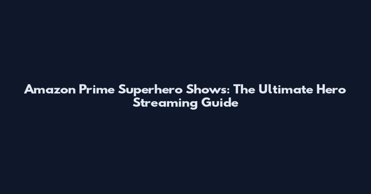 Amazon Prime Superhero Shows: The Ultimate Hero Streaming Guide