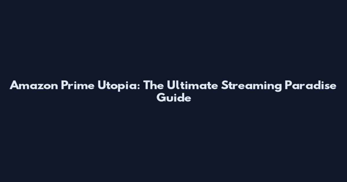 Amazon Prime Utopia: The Ultimate Streaming Paradise Guide