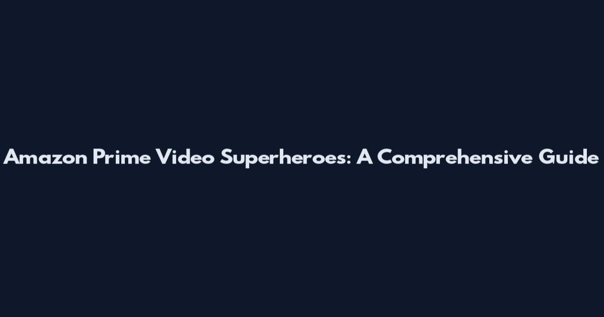 Amazon Prime Video Superheroes: A Comprehensive Guide