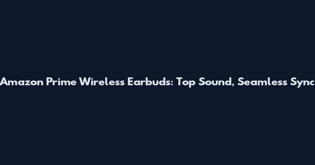Amazon Prime Wireless Earbuds: Top Sound, Seamless Sync