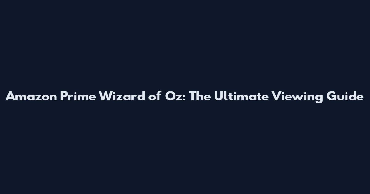 Amazon Prime Wizard of Oz: The Ultimate Viewing Guide