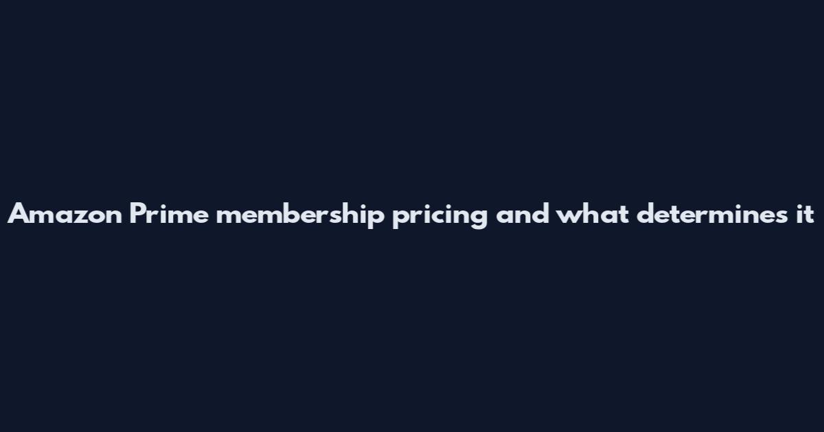 Amazon Prime membership pricing and what determines it