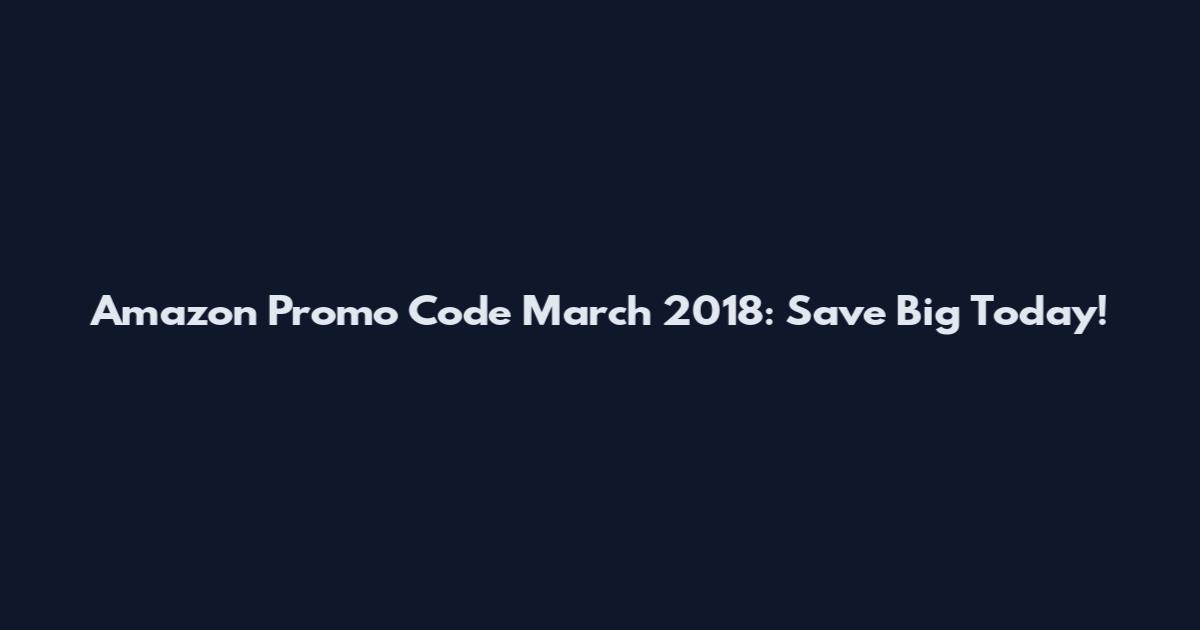 Amazon Promo Code March 2018: Save Big Today!