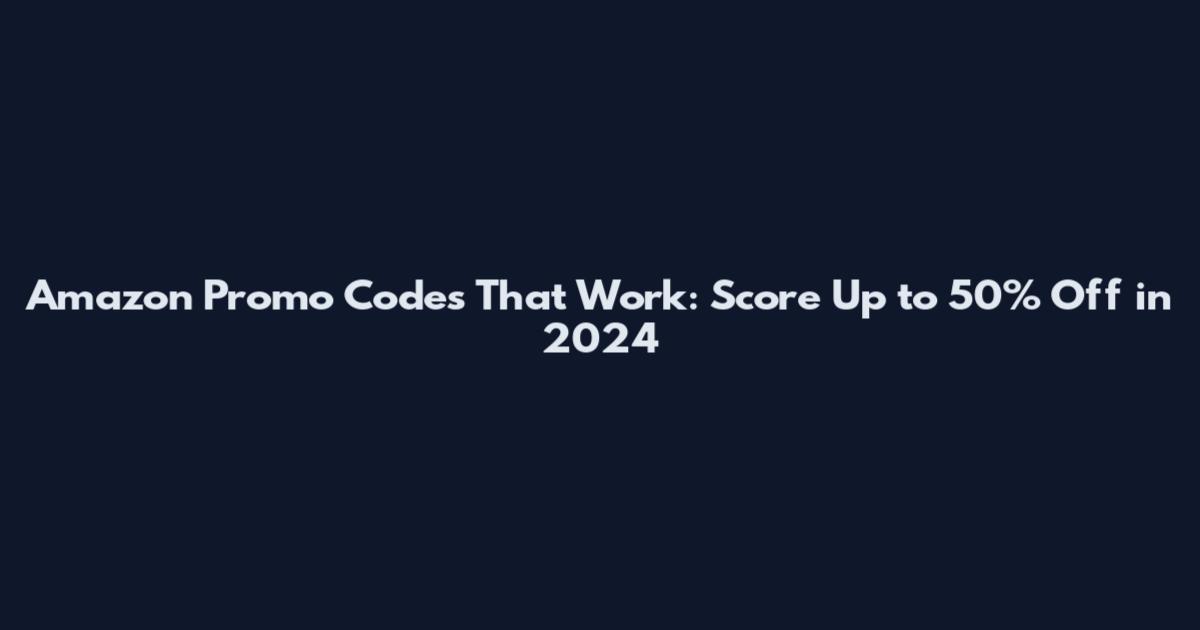 Amazon Promo Codes That Work: Score Up to 50% Off in 2024