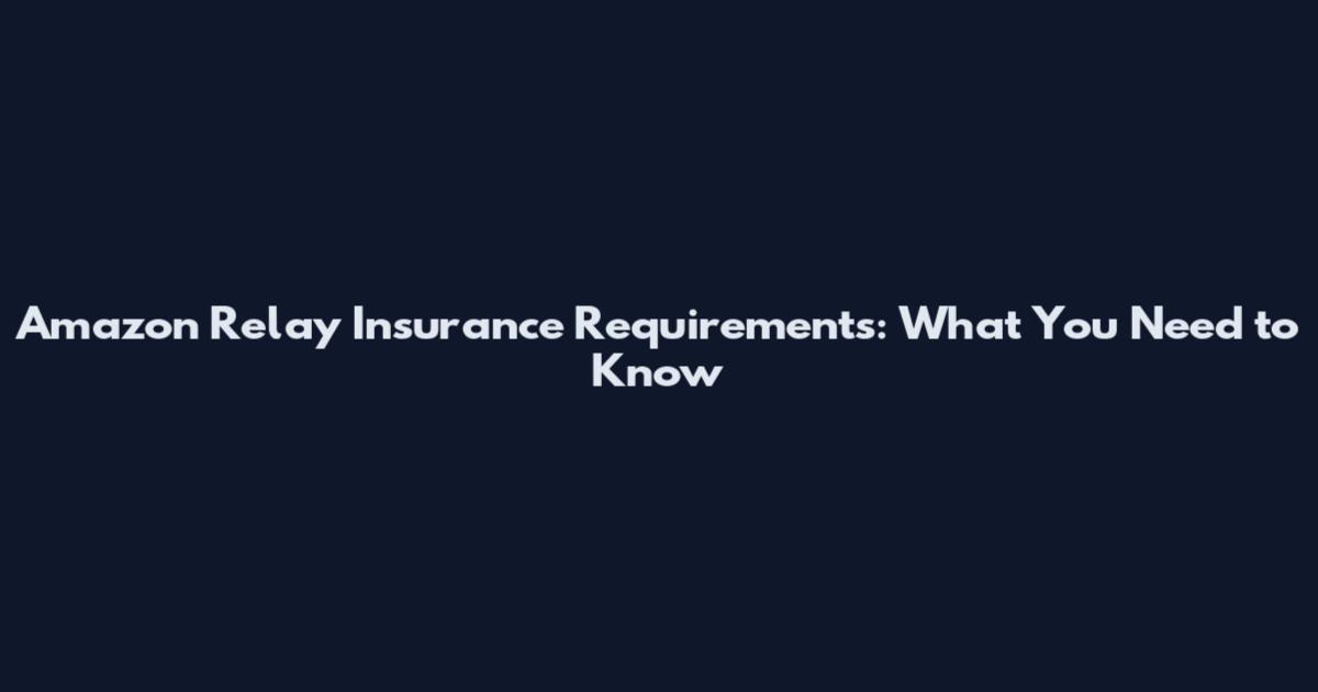 Amazon Relay Insurance Requirements: What You Need to Know