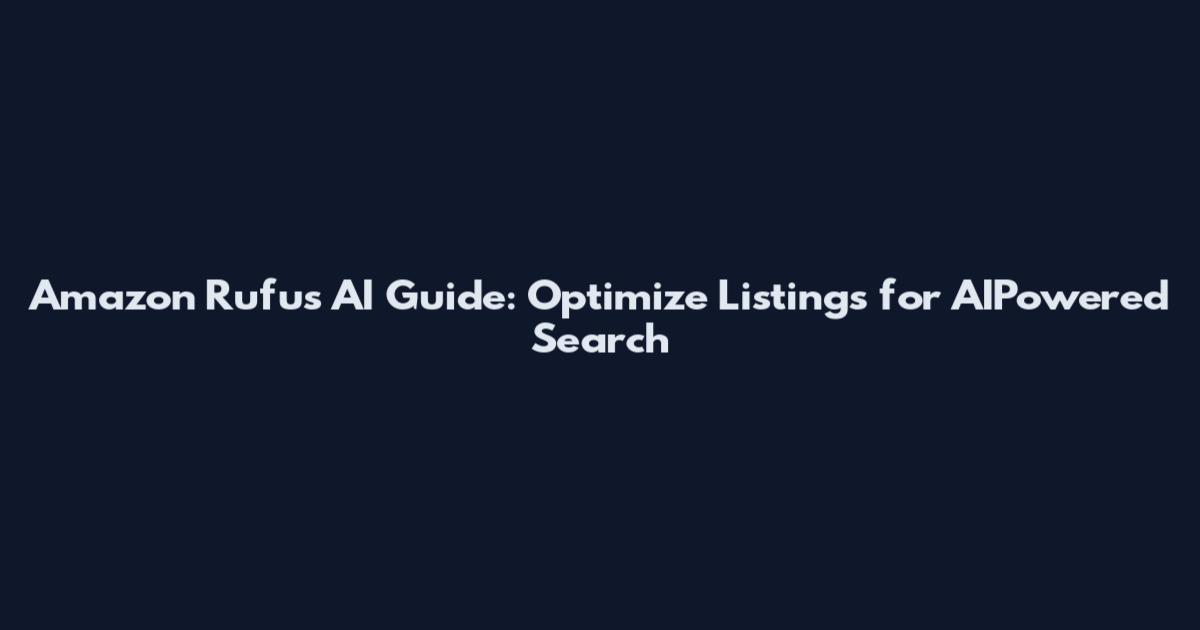 Amazon Rufus AI Guide: Optimize Listings for AIPowered Search