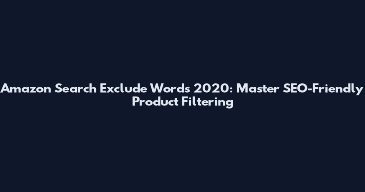Amazon Search Exclude Words 2020: Master SEO-Friendly Product Filtering