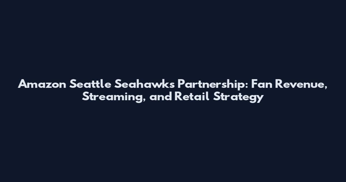 Amazon Seattle Seahawks Partnership: Fan Revenue, Streaming, and Retail Strategy