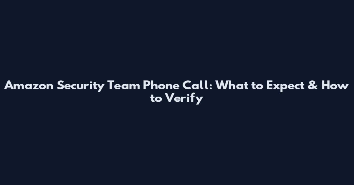 Amazon Security Team Phone Call: What to Expect & How to Verify