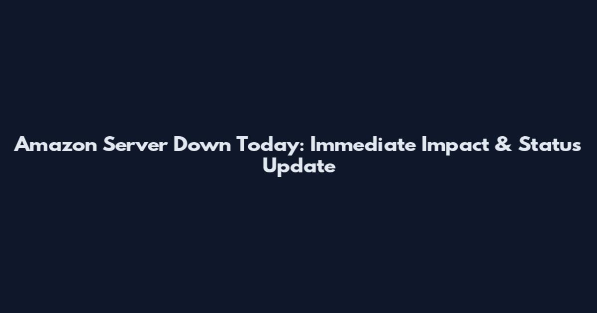 Amazon Server Down Today: Immediate Impact & Status Update